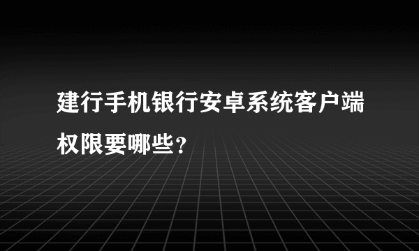 建行手机银行安卓系统客户端权限要哪些？