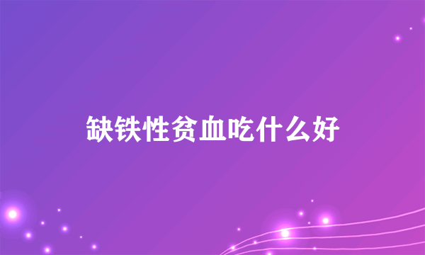 缺铁性贫血吃什么好