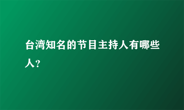 台湾知名的节目主持人有哪些人？