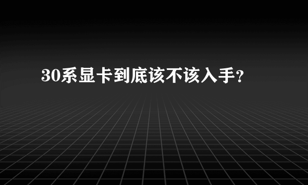 30系显卡到底该不该入手？