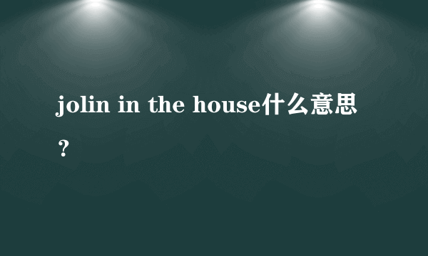 jolin in the house什么意思？