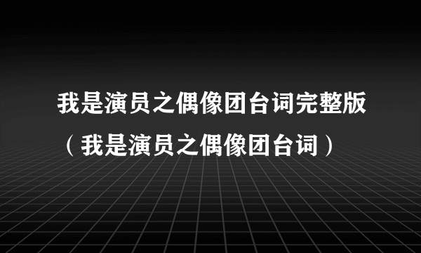 我是演员之偶像团台词完整版（我是演员之偶像团台词）