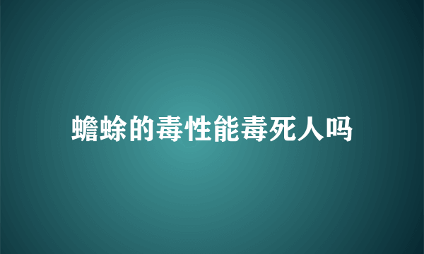 蟾蜍的毒性能毒死人吗