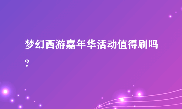 梦幻西游嘉年华活动值得刷吗？