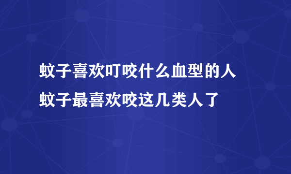 蚊子喜欢叮咬什么血型的人 蚊子最喜欢咬这几类人了