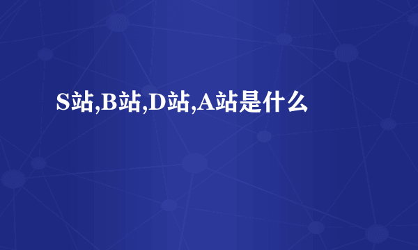 S站,B站,D站,A站是什么