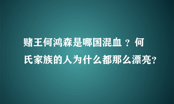 赌王何鸿森是哪国混血 ？何氏家族的人为什么都那么漂亮？