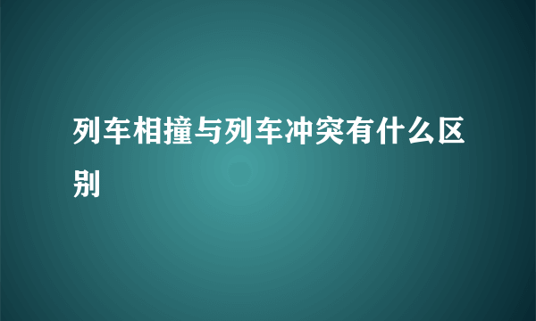 列车相撞与列车冲突有什么区别