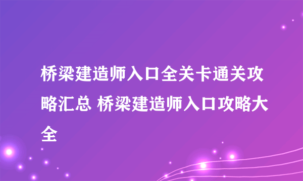 桥梁建造师入口全关卡通关攻略汇总 桥梁建造师入口攻略大全