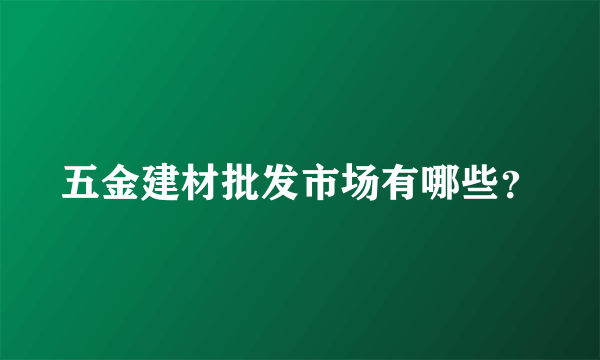 五金建材批发市场有哪些？