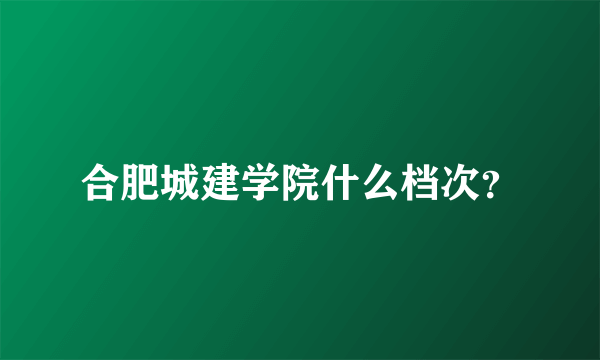 合肥城建学院什么档次？