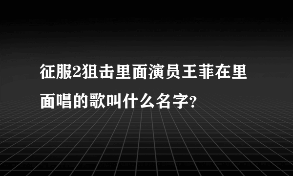 征服2狙击里面演员王菲在里面唱的歌叫什么名字？