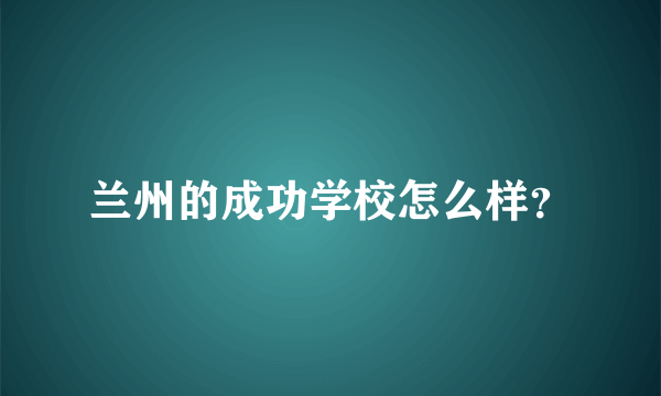 兰州的成功学校怎么样？