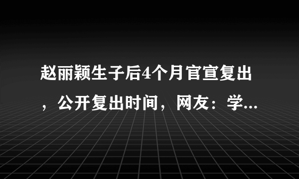 赵丽颖生子后4个月官宣复出，公开复出时间，网友：学生党有福了