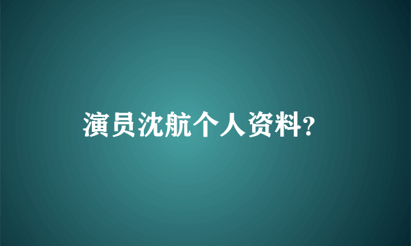 演员沈航个人资料？