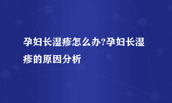 孕妇长湿疹怎么办?孕妇长湿疹的原因分析