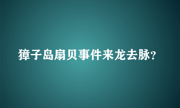 獐子岛扇贝事件来龙去脉？