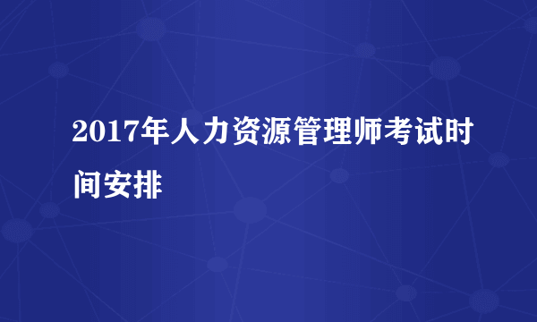 2017年人力资源管理师考试时间安排