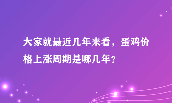 大家就最近几年来看，蛋鸡价格上涨周期是哪几年？