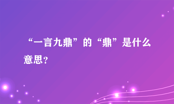 “一言九鼎”的“鼎”是什么意思？