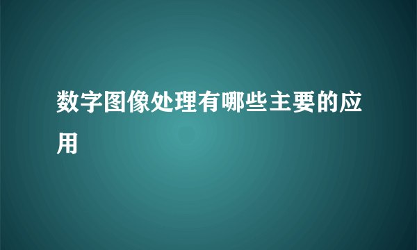 数字图像处理有哪些主要的应用