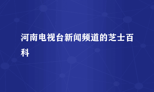 河南电视台新闻频道的芝士百科