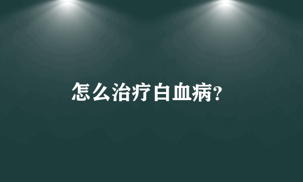 怎么治疗白血病？