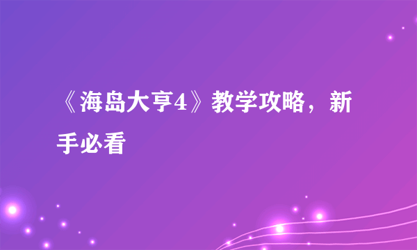 《海岛大亨4》教学攻略，新手必看