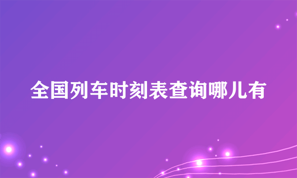 全国列车时刻表查询哪儿有