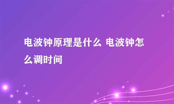 电波钟原理是什么 电波钟怎么调时间