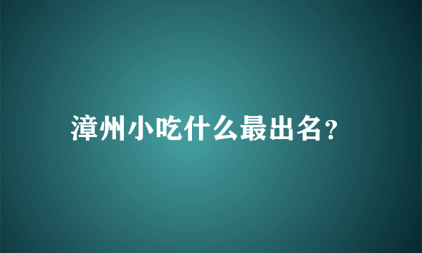 漳州小吃什么最出名？