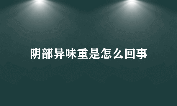 阴部异味重是怎么回事