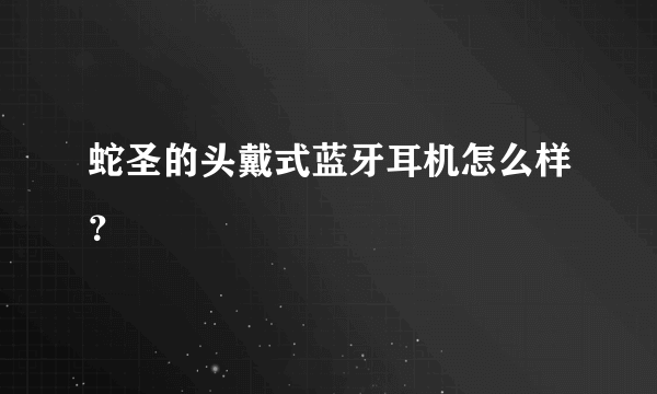 蛇圣的头戴式蓝牙耳机怎么样？