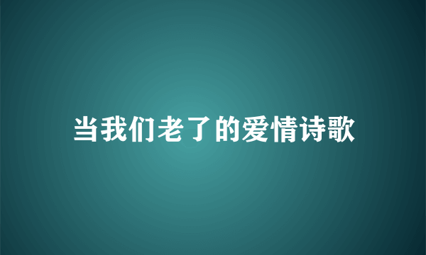 当我们老了的爱情诗歌