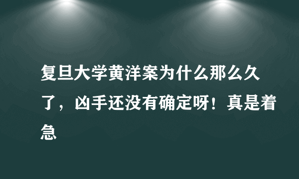 复旦大学黄洋案为什么那么久了，凶手还没有确定呀！真是着急