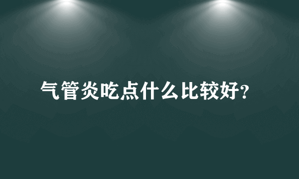 气管炎吃点什么比较好？