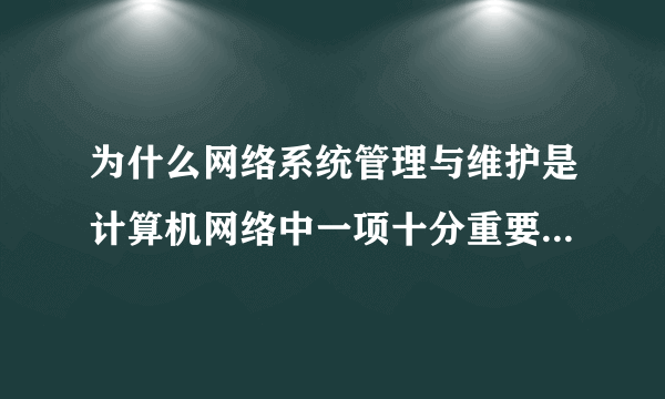 为什么网络系统管理与维护是计算机网络中一项十分重要的管理工作？