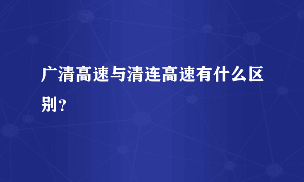 广清高速与清连高速有什么区别？