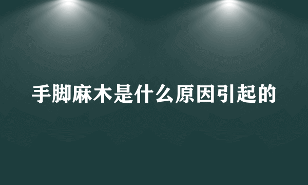 手脚麻木是什么原因引起的