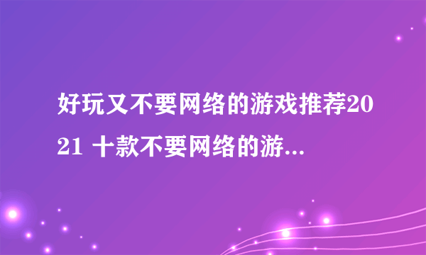 好玩又不要网络的游戏推荐2021 十款不要网络的游戏有哪些