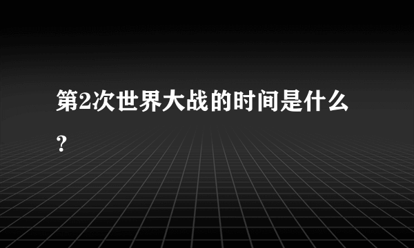 第2次世界大战的时间是什么？