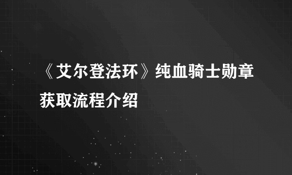 《艾尔登法环》纯血骑士勋章获取流程介绍