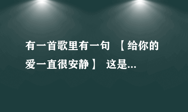 有一首歌里有一句  【给你的爱一直很安静】  这是什么歌啊