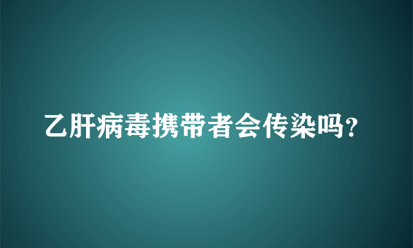 乙肝病毒携带者会传染吗？