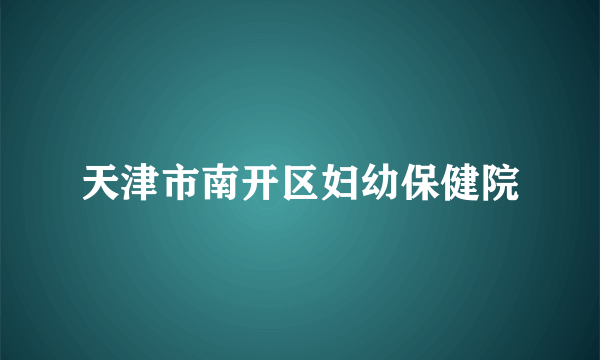 天津市南开区妇幼保健院