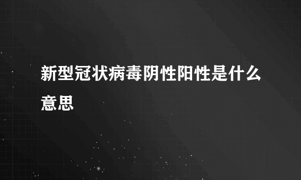 新型冠状病毒阴性阳性是什么意思