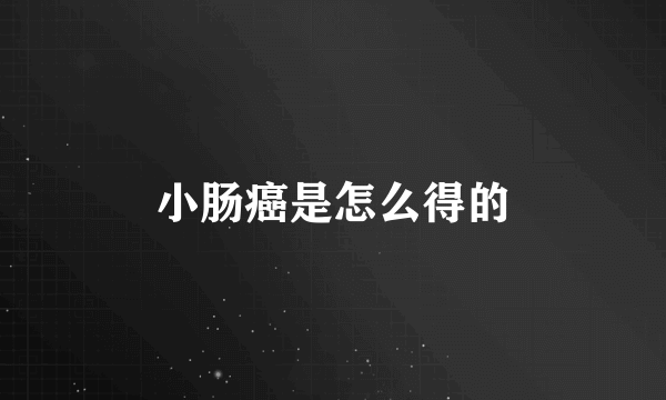 小肠癌是怎么得的