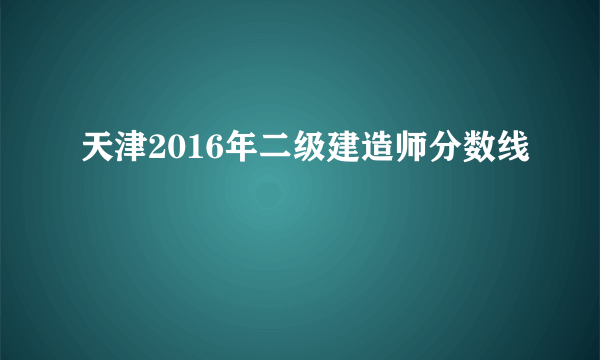 天津2016年二级建造师分数线