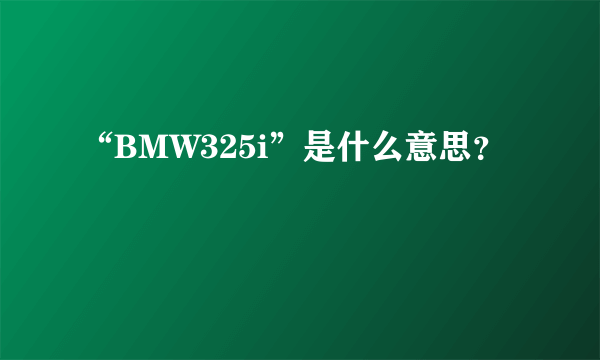 “BMW325i”是什么意思？