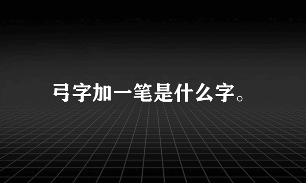 弓字加一笔是什么字。